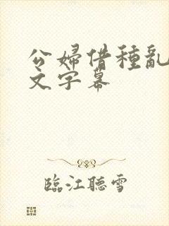 公妇借种乱h中文字幕