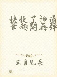 快收了神通吧 笔趣阁无弹窗