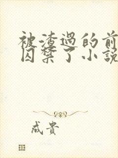 被渣过的前男友囚禁了小说免费读