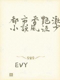 都市香艳激情肉小说风流少年小说