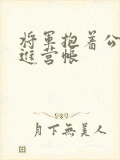 将军抱着公主走进营帐