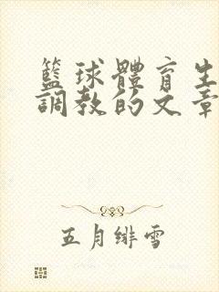 篮球体育生激荡调教的文章