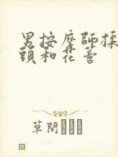 男按摩师揉我奶头和花蒂