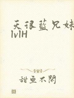 天很蓝兄妹骨科lvlH