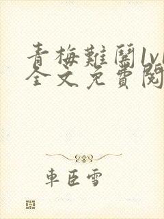 青梅难哄1v1全文免费阅读小说