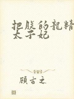 把朕的龙精含h太子妃