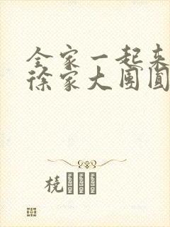 全家一起来黄霞徐家大团圆