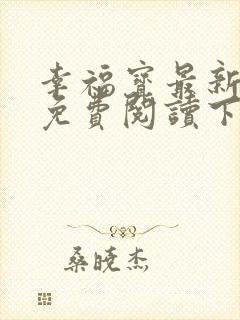 幸福宝最新章节免费阅读下载