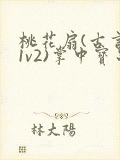 桃花扇(古言,1v2)掌中宝串串