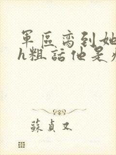 军区脔到她哭hh粗话他是疯批