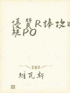 优质R棒攻略系统PO