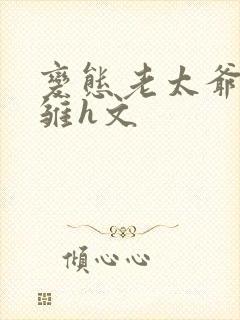 变态老太爷调教雏h文