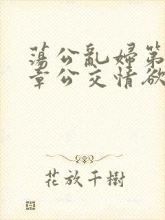 荡公乱妇第69章公交情欲