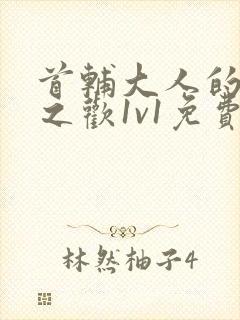 首辅大人的床榻之欢1v1免费