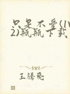 只是不爱(1V2)瓶瓶下载