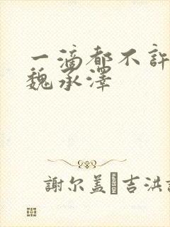 一滴都不许漏 魏承泽