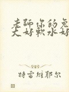 老师你的兔子好大好软水好多