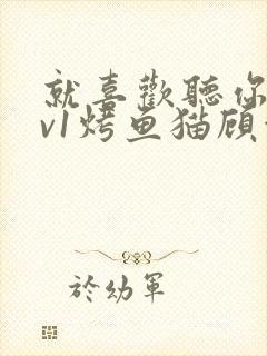 就喜欢听你叫1v1烤鱼猫顾浅浅