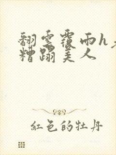 翻云覆雨h老头糟蹋美人