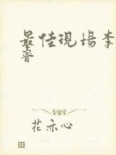 最佳现场李晟张睿