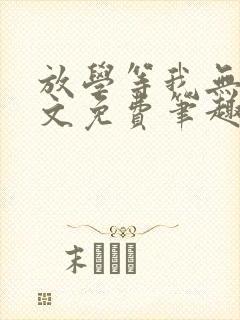 放学等我无删全文免费笔趣阁