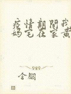 疫情期间我和我妈宅在家黄金屋