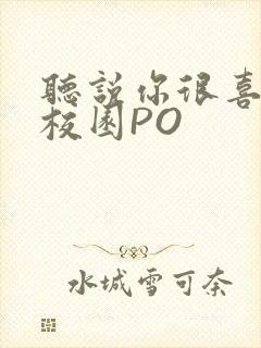 听说你很喜欢我校园PO