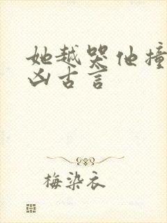 她越哭他撞得越凶古言