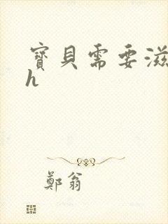 宝贝需要滋润了h