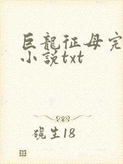 巨龙征母完结版小说txt