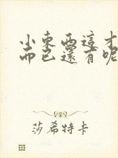 小东西这才一根而已还有呢