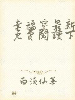 幸福宝最新章节免费阅读下载