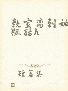 教室脔到她哭h粗话h