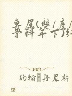 专属(双/产/骨科年下)纤仟