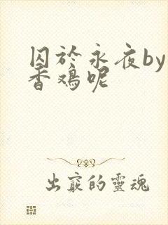 囚于永夜by麦香鸡呢