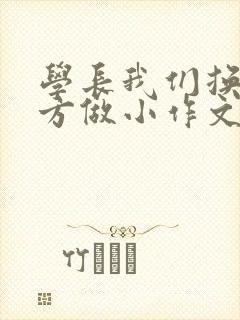 学长我们换个地方做小作文