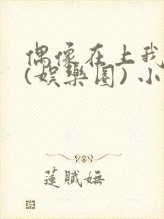 偶像在上我在下(娱乐圈) 小说免费阅读