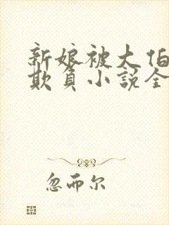 新娘被大伯轮流欺负小说全文免费