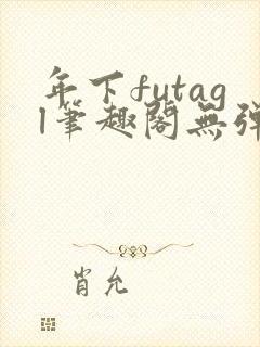 年下futagl笔趣阁无弹窗