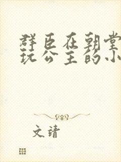 群臣在朝堂上却玩公主的小说