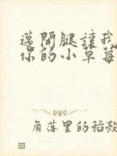 迈开腿让我看看你的小草莓