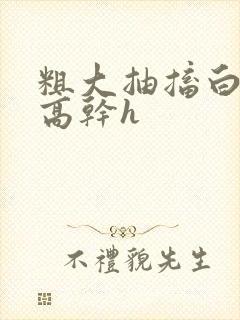 粗大抽搐白浊h高干h