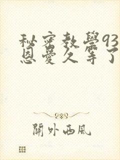 秘密教学93话恩爱久等了