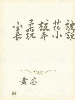 小柔校花被老校长玩弄小说