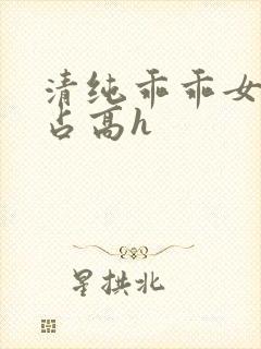 清纯乖乖女被强占高h