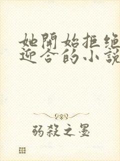 她开始拒绝慢迎迎合的小说