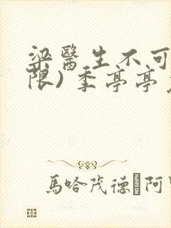 梁医生不可以(限) 季亭亭免费阅读