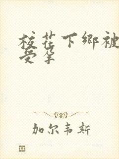 校花下乡被灌满受孕