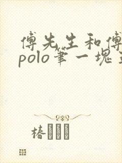 傅先生和傅太太polo笔一块五花肉