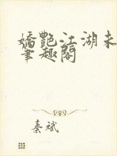 娇艳江湖未删节笔趣阁